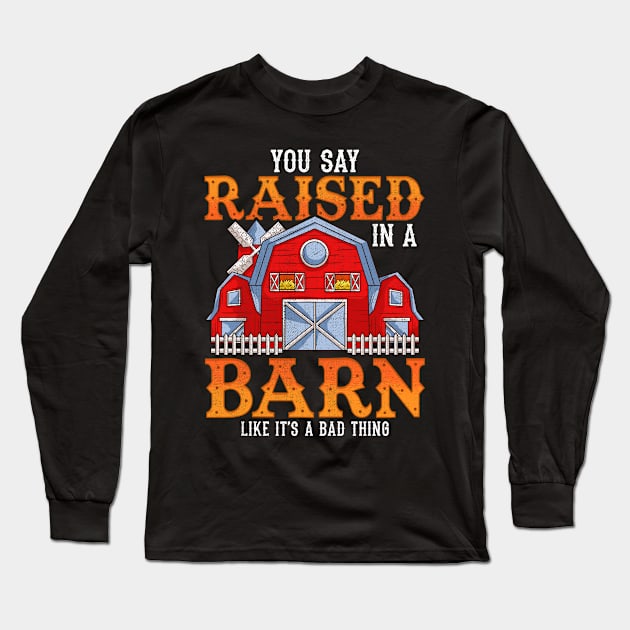 You Say Raised In A Barn Like It's A Bad Thing Long Sleeve T-Shirt by theperfectpresents